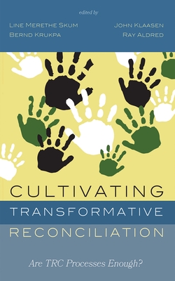 Cultivating Transformative Reconciliation: Are Trc Processes Enough? - Skum, Line Merethe (Editor), and Klaasen, John (Editor), and Krukpa, Bernd (Editor)