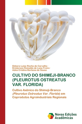 Cultivo Do Shimeji-Branco (Pleurotus Ostreatus Var. Florida) - Luise Rocha de Carvalho, D?bora, and Reinaldo de Luna Freire, Kristerson, and Cristina Barbosa de Sousa, Adna