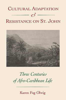 Cultural Adaptation and Resistance on St. John: Three Centuries of Afro-Caribbean Life - Olwig, Karen F