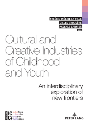 Cultural and Creative Industries of Childhood and Youth: An interdisciplinary exploration of new frontiers - de la Ville, Valrie-Ins (Editor), and Garnier, Pascale (Editor), and Brougre, Gilles (Editor)