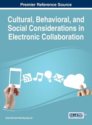 Cultural, Behavioral, and Social Considerations in Electronic Collaboration - Kok, Ayse (Editor), and Lee, Hyunkyung (Editor)