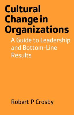 Cultural Change in Organizations: A Guide to Leadership and Bottom-Line Results - Crosby, Robert P