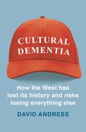 Cultural Dementia: How the West has Lost its History, and Risks Losing Everything Else