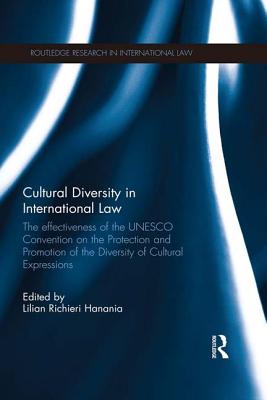 Cultural Diversity in International Law: The Effectiveness of the UNESCO Convention on the Protection and Promotion of the Diversity of Cultural Expressions - Richieri Hanania, Lilian (Editor)