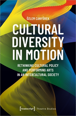 Cultural Diversity in Motion: Rethinking Cultural Policy and Performing Arts in an Intercultural Society - Canyurek, Ozlem