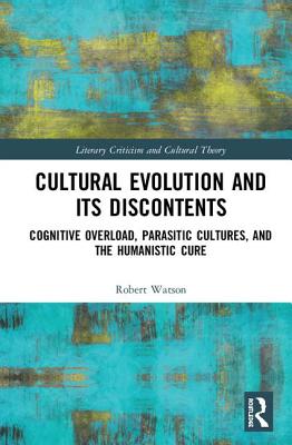 Cultural Evolution and its Discontents: Cognitive Overload, Parasitic Cultures, and the Humanistic Cure - Watson, Robert