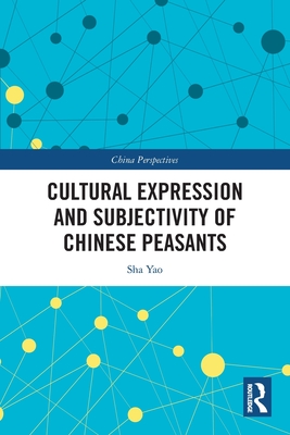 Cultural Expression and Subjectivity of Chinese Peasants - Yao, Sha