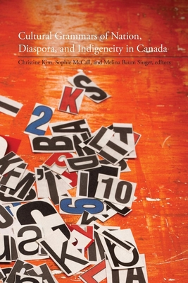 Cultural Grammars of Nation, Diaspora, and Indigeneity in Canada - Kim, Christine (Editor), and McCall, Sophie (Editor), and Baum Singer, Melina (Editor)