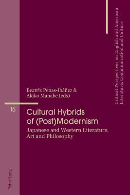 Cultural Hybrids of (Post)Modernism: Japanese and Western Literature, Art and Philosophy - Penas-Ibez, Beatriz (Editor), and Manabe, Akiko (Editor)