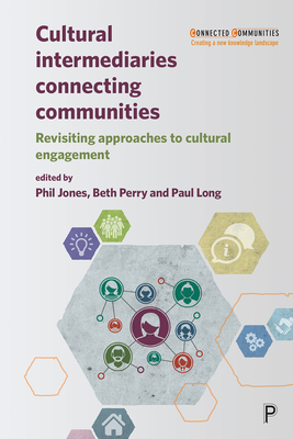 Cultural Intermediaries Connecting Communities: Revisiting Approaches to Cultural Engagement - Jones, Phil (Editor), and Perry, Beth (Editor), and Long, Paul (Editor)