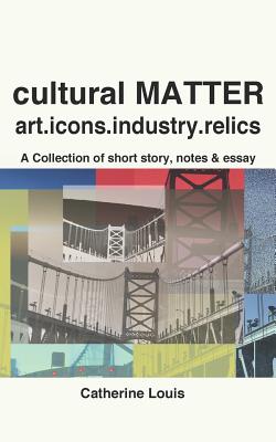 Cultural Matter: Art.Icons.Industry.Relics - Louis, Catherine