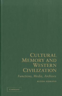 Cultural Memory and Western Civilization: Functions, Media, Archives - Assmann, Aleida