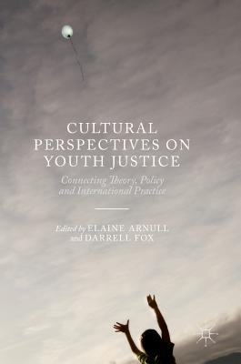 Cultural Perspectives on Youth Justice: Connecting Theory, Policy and International Practice - Arnull, Elaine (Editor), and Fox, Darrell (Editor)