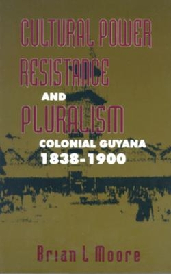 Cultural Power, Resistance and Pluralism: Colonial Guyana 1838-1900 - Moore, Brian L