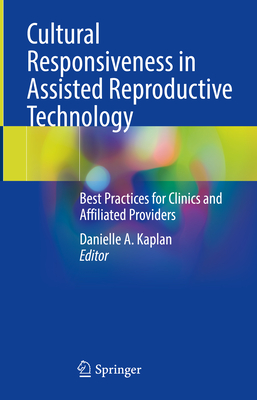 Cultural Responsiveness in Assisted Reproductive Technology: Best Practices for Clinics and Affiliated Providers - Kaplan, Danielle A. (Editor)