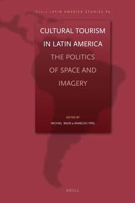 Cultural Tourism in Latin America: The Politics of Space and Imagery - Baud, Michiel, and Ypeij, Annelou