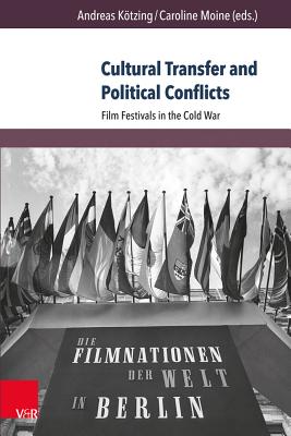 Cultural Transfer and Political Conflicts: Film Festivals in the Cold War - Kotzing, Andreas (Editor), and Moine, Caroline (Editor)