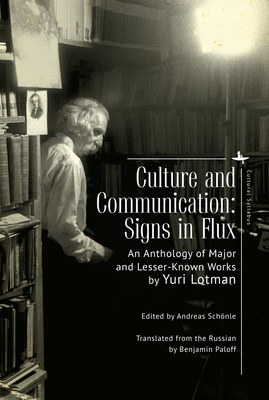 Culture and Communication: Signs in Flux. an Anthology of Major and Lesser-Known Works - Lotman, Yuri, and Schnle, Andreas (Editor), and Paloff, Benjamin (Translated by)