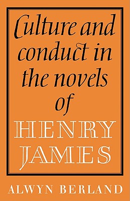 Culture and Conduct in the Novels of Henry James - Berland, Alwyn