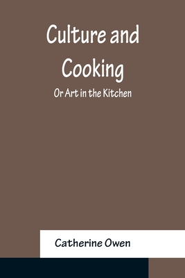 Culture and Cooking; Or Art in the Kitchen - Owen, Catherine