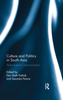 Culture and Politics in South Asia: Performative Communication - Pathak, Dev Nath (Editor), and Perera, Sasanka (Editor)