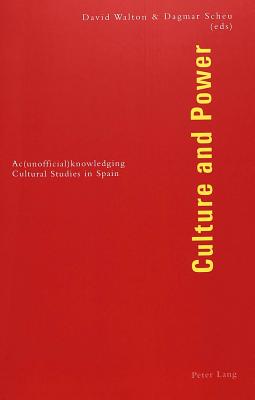 Culture and Power: Ac(unofficial)Knowledging Cultural Studies in Spain - Walton, David, Dr. (Editor), and Scheu, Dagmar (Editor)