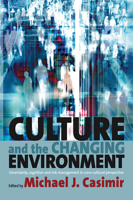 Culture and the Changing Environment: Uncertainty, Cognition, and Risk Management in Cross-Cultural Perspective - Casimir, Michael J (Editor)