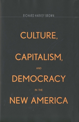 Culture, Capitalism, and Democracy in the New America - Brown, Richard Harvey, Professor