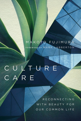 Culture Care: Reconnecting with Beauty for Our Common Life - Fujimura, Makoto, and Labberton, Mark (Foreword by)