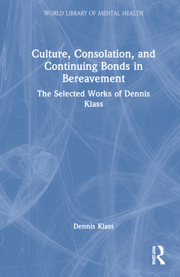 Culture, Consolation, and Continuing Bonds in Bereavement: The Selected Works of Dennis Klass - Klass, Dennis