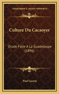 Culture Du Cacaoyer: Etude Faite a la Guadeloupe (1896)