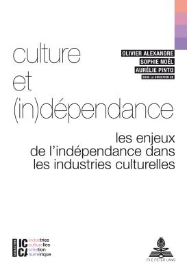 Culture Et (In)D?pendance: Les Enjeux de l'Ind?pendance Dans Les Industries Culturelles - Legendre, Bertrand (Editor), and Moreau, Fran?ois (Editor), and Alexandre, Olivier (Editor)