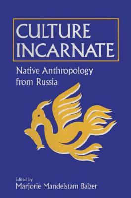 Culture Incarnate: Native Anthropology from Russia: Native Anthropology from Russia - Balzer, Marjorie Mandelstam