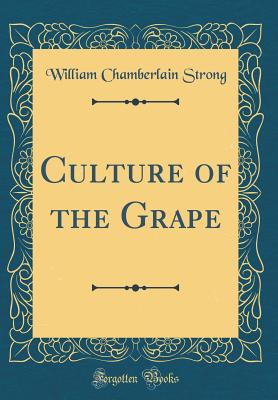 Culture of the Grape (Classic Reprint) - Strong, William Chamberlain