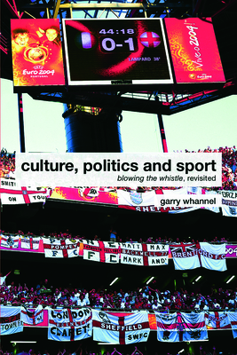 Culture, Politics and Sport: Blowing the Whistle, Revisited - Whannel, Garry