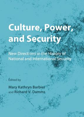 Culture, Power, and Security: New Directions in the History of National and International Security - Barbier, Mary Kathryn (Editor), and Damms, Richard V (Editor)