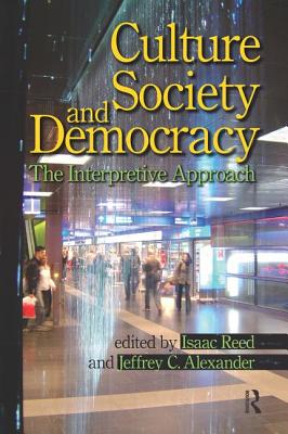 Culture, Society, and Democracy: The Interpretive Approach - Reed, Isaac, and Alexander, Jeffrey C