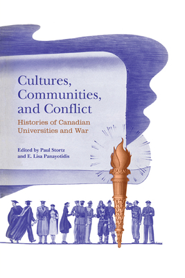 Cultures, Communities, and Conflict: Histories of Canadian Universities and War - Stortz, Paul, and Panayotidis, E Lisa