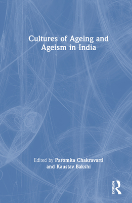 Cultures of Ageing and Ageism in India - Bakshi, Kaustav (Editor), and Chakravarti, Paromita (Editor)