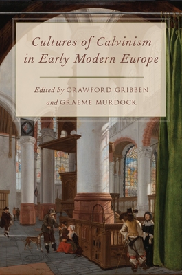 Cultures of Calvinism in Early Modern Europe - Gribben, Crawford (Editor), and Murdock, Graeme (Editor)