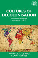 Cultures of decolonisation: Transnational productions and practices, 194570