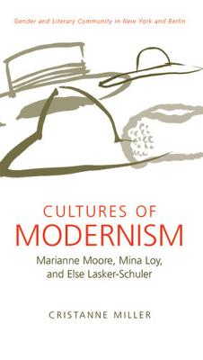 Cultures of Modernism: Marianne Moore, Mina Loy, and Else Lasker-Schuler; Gender and Literary Community in New York and Berlin - Miller, Cristanne