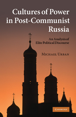 Cultures of Power in Post-Communist Russia: An Analysis of Elite Political Discourse - Urban, Michael