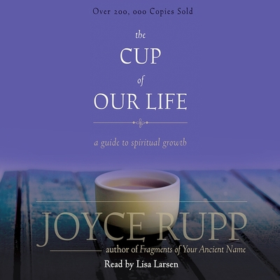 Cup of Our Life: A Guide to Spiritual Growth - Rupp, Joyce, and Larsen, Lisa (Read by)