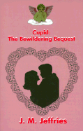 Cupid: The Bewildering Bequest - Jeffries, J M