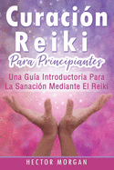 Curaci?n Reiki para principiantes: Una gu?a introductoria para la sanaci?n mediante el Reiki(Libro En Espaol/ Reiki Healing Spanish Book Version)