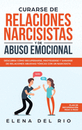 Curarse de relaciones narcisistas y de abuso emocional: Descubra cmo recuperarse, protegerse y sanarse de relaciones abusivas txicas con un narcisista