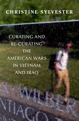 Curating and Re-Curating the American Wars in Vietnam and Iraq - Sylvester, Christine