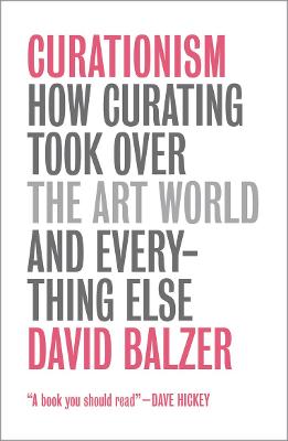 Curationism: How Curating Took Over the Art World and Everything Else - Balzer, David