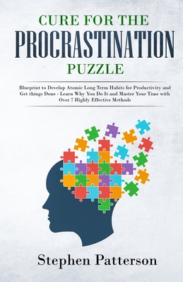 Cure for the Procrastination Puzzle: Blueprint to Develop Atomic Long Term Habits for Productivity and Get Things Done - Learn Why You Do It and Master Your Time with over 7 Highly Effective Methods - Patterson, Stephen